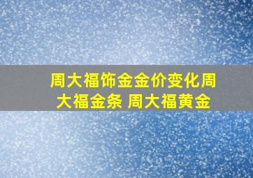 周大福饰金金价变化周大福金条 周大福黄金